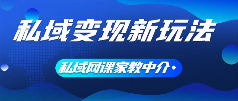 （12089期）私域变现新玩法，网课家教中介，只做渠道和流量，让大学生给你打工、0…-玖哥网创