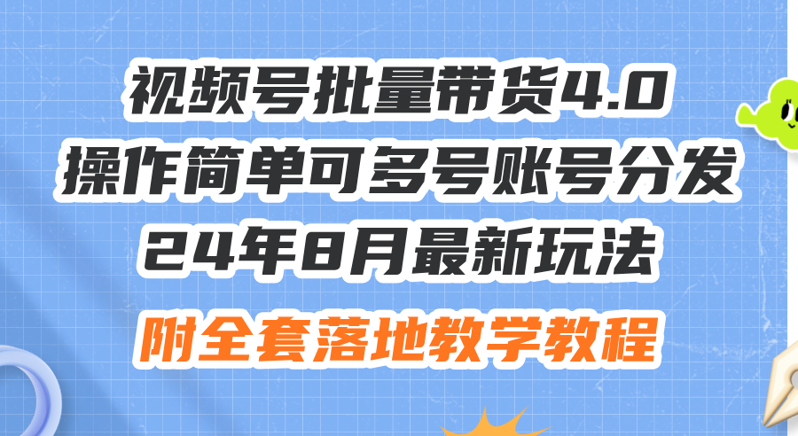 （12093期）24年8月最新玩法视频号批量带货4.0，操作简单可多号账号分发，附全套落…-玖哥网创