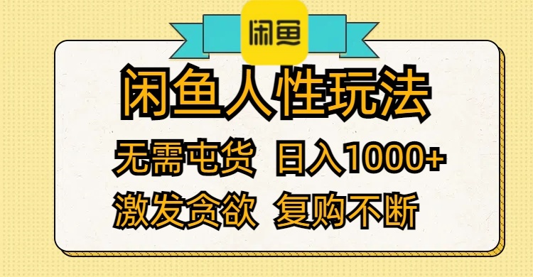 （12091期）闲鱼人性玩法 无需屯货 日入1000+ 激发贪欲 复购不断-玖哥网创