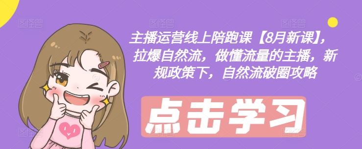 主播运营线上陪跑课【8月新课】，拉爆自然流，做懂流量的主播，新规政策下，自然流破圈攻略-玖哥网创