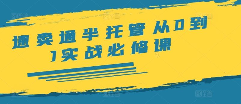 速卖通半托管从0到1实战必修课，开店/产品发布/选品/发货/广告/规则/ERP/干货等-玖哥网创