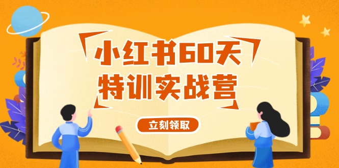 （12098期）小红书60天特训实战营（系统课）从0打造能赚钱的小红书账号（55节课）-玖哥网创