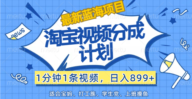 （12101期）【最新蓝海项目】淘宝视频分成计划，1分钟1条视频，日入899+，有手就行-玖哥网创