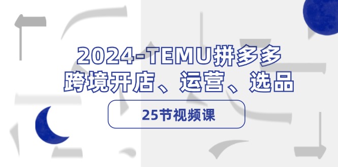 （12106期）2024-TEMU拼多多·跨境开店、运营、选品（25节视频课）-玖哥网创