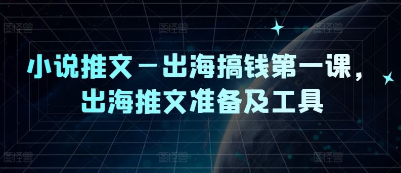 小说推文—出海搞钱第一课，出海推文准备及工具-玖哥网创