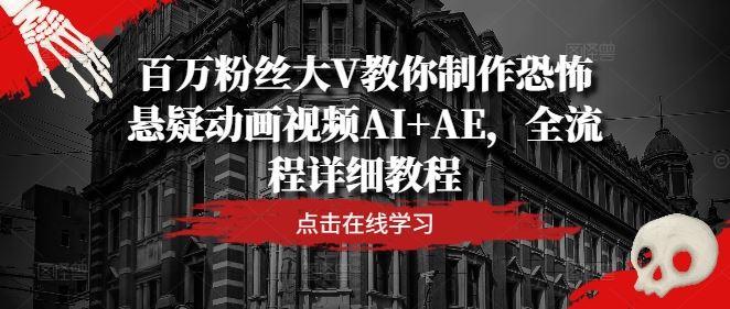 百万粉丝大V教你制作恐怖悬疑动画视频AI+AE，全流程详细教程-玖哥网创