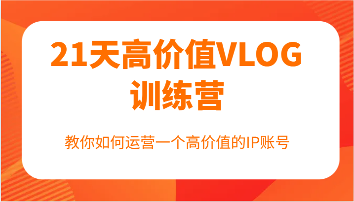 21天高价值VLOG训练营【第一期】，教你如何运营一个高价值的IP账号-玖哥网创
