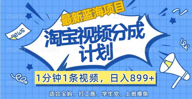 最新蓝海项目淘宝视频分成计划，1分钟1条视频，日入899+，有手就行-玖哥网创