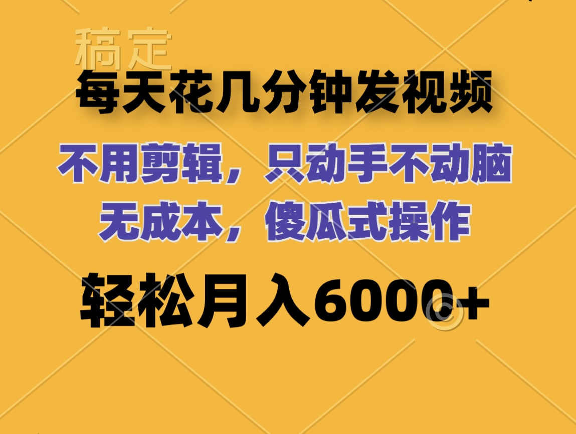 （12119期）每天花几分钟发视频 无需剪辑 动手不动脑 无成本 傻瓜式操作 轻松月入6…-玖哥网创