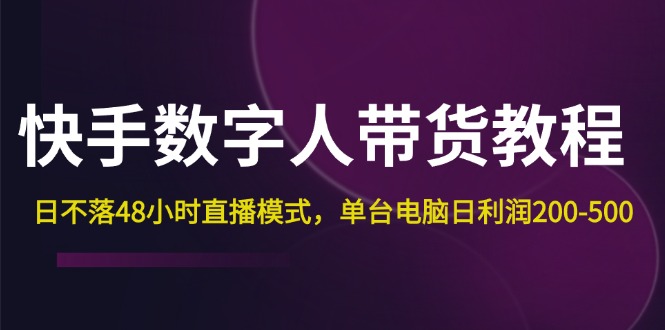 （12129期）快手-数字人带货教程，日不落48小时直播模式，单台电脑日利润200-500-玖哥网创