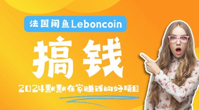 法国闲鱼Leboncoin跨境电商教程：环境邮箱电话解决产品上传及流量，悄悄赚钱【揭秘】-玖哥网创