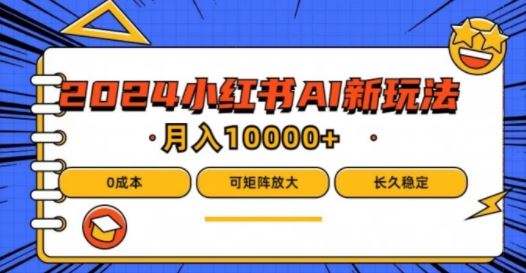 2024年小红书最新项目，AI蓝海赛道，可矩阵，0成本，小白也能轻松月入1w【揭秘】-玖哥网创