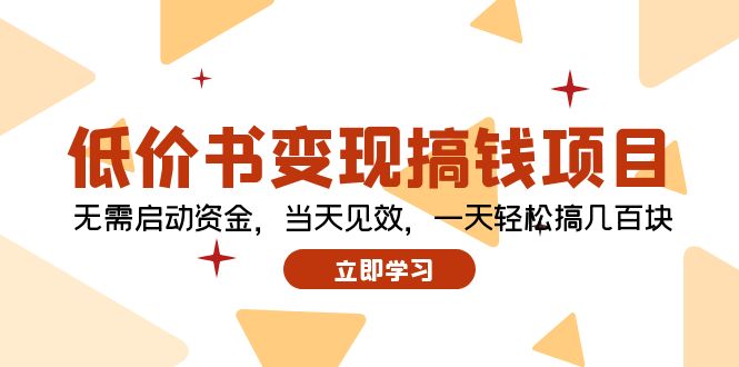 （12134期）低价书变现搞钱项目：无需启动资金，当天见效，一天轻松搞几百块-玖哥网创