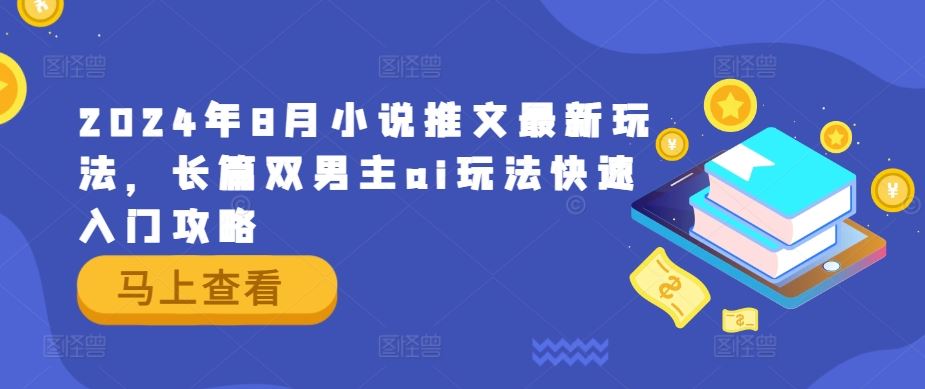 2024年8月小说推文最新玩法，长篇双男主ai玩法快速入门攻略-玖哥网创