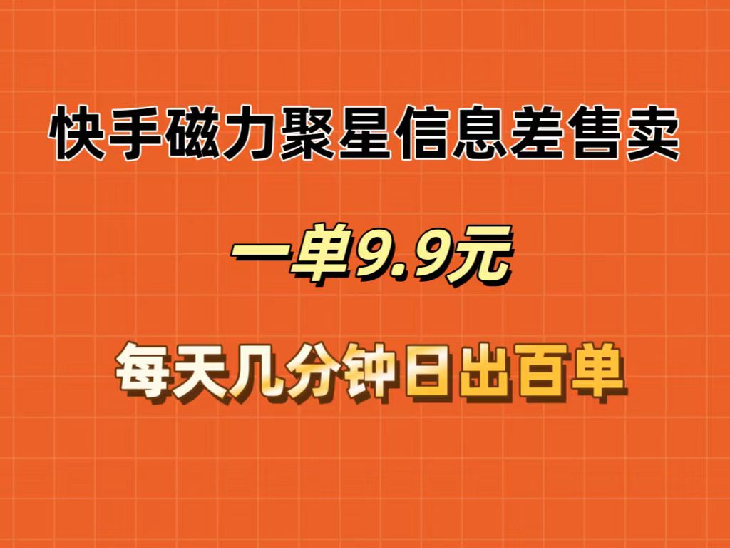 （12150期）快手磁力聚星信息差售卖，一单9.9.每天几分钟，日出百单-玖哥网创