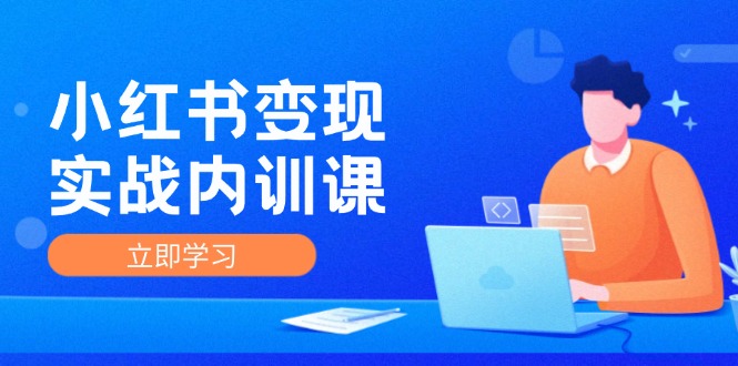 （12154期）小红书变现实战内训课，0-1实现小红书-IP变现 底层逻辑/实战方法/训练结合-玖哥网创