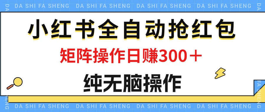 （12151期）最新小红书全自动抢红包，单号一天50＋  矩阵操作日入300＋，纯无脑操作-玖哥网创