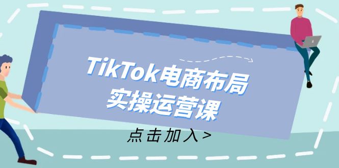 （12156期）TikTok电商布局实操运营课：从新手到精通，成为TikTok带货运营高手-玖哥网创