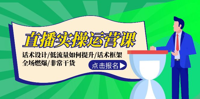 直播实操运营课：话术设计/低流量如何提升/话术框架/全场燃爆/非常干货-玖哥网创