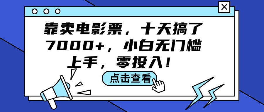 （12161期）靠卖电影票，十天搞了7000+，小白无门槛上手，零投入！-玖哥网创