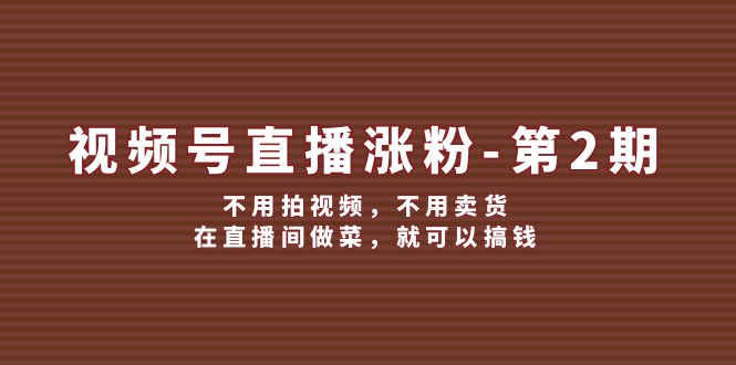 视频号直播涨粉第2期，不用拍视频，不用卖货，在直播间做菜，就可以搞钱-玖哥网创