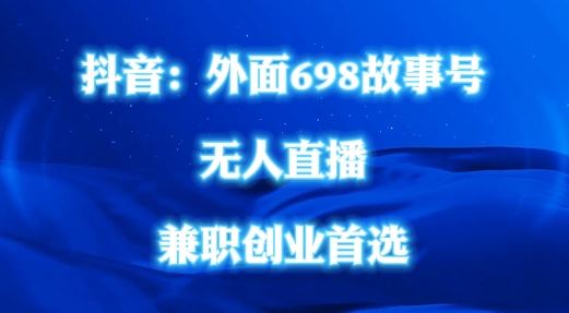 外面698的抖音民间故事号无人直播，全民都可操作，不需要直人出镜【揭秘】-玖哥网创