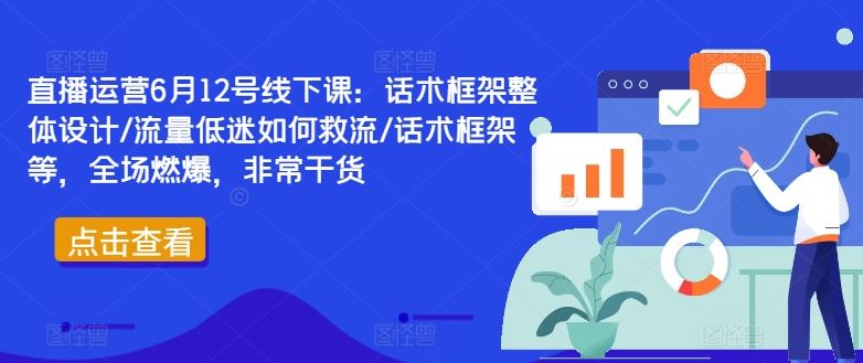 直播运营6月12号线下课：话术框架整体设计/流量低迷如何救流/话术框架等，全场燃爆，非常干货-玖哥网创