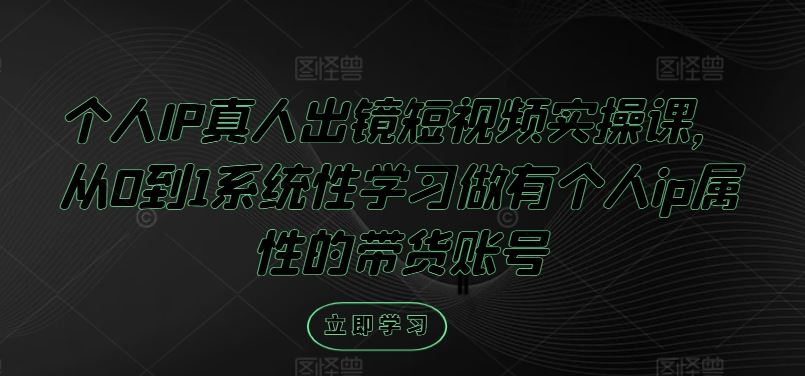 个人IP真人出镜短视频实操课，从0到1系统性学习做有个人ip属性的带货账号-玖哥网创