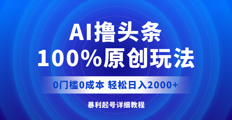 （12174期）AI撸头条，100%原创玩法，0成本0门槛，轻松日入2000+-玖哥网创