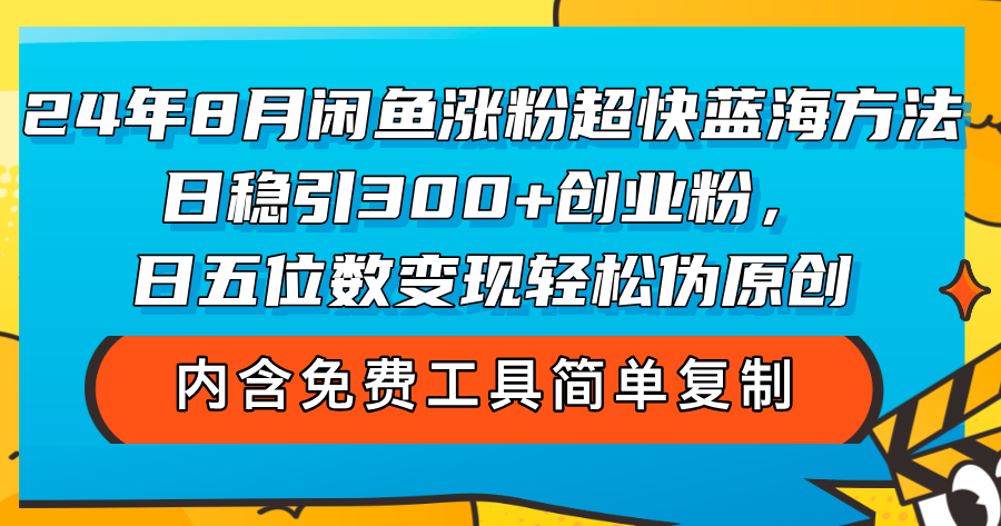 （12176期）24年8月闲鱼涨粉超快蓝海方法！日稳引300+创业粉，日五位数变现，轻松…-玖哥网创