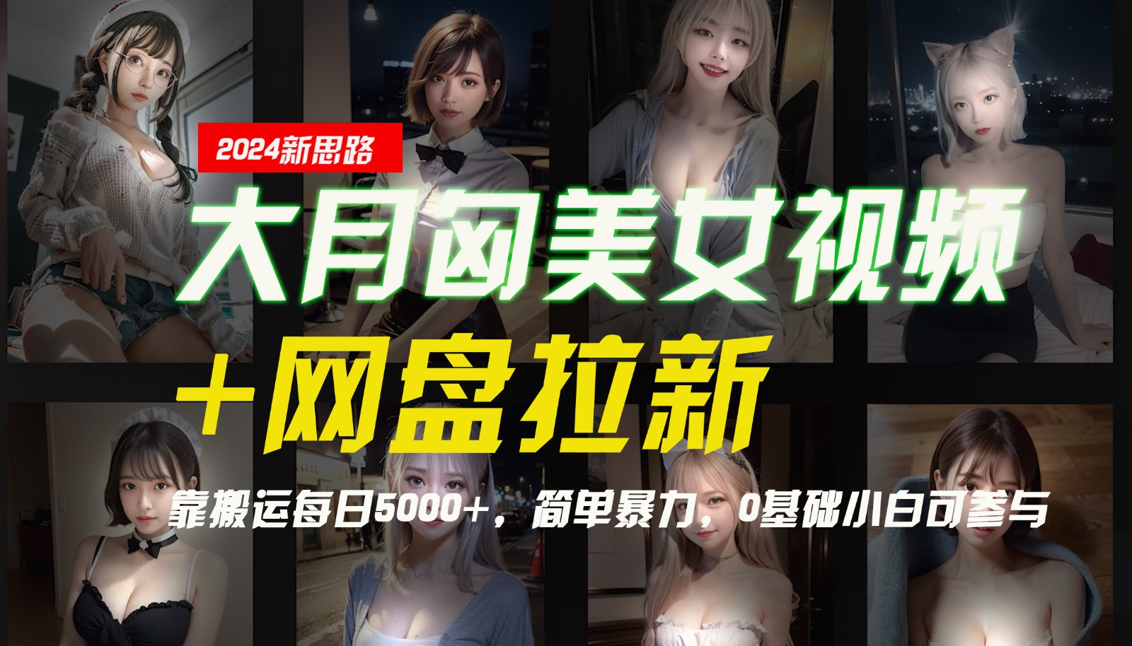 【新思路】大月匈美女视频+网盘拉新，靠搬运每日5000+，简单暴力，0基础小白可参与-玖哥网创