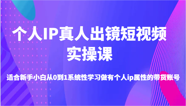 个人IP真人出镜短视频实操课-适合新手小白从0到1系统性学习做有个人ip属性的带货账号-玖哥网创