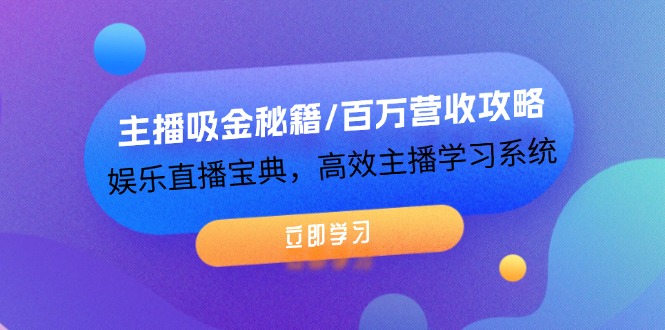 （12188期）主播吸金秘籍/百万营收攻略，娱乐直播宝典，高效主播学习系统-玖哥网创