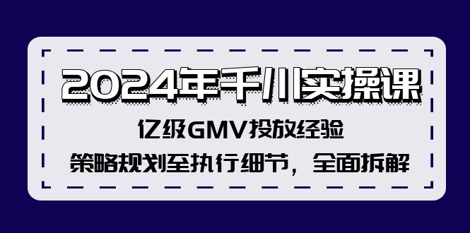 （12189期）2024年千川实操课，亿级GMV投放经验，策略规划至执行细节，全面拆解-玖哥网创