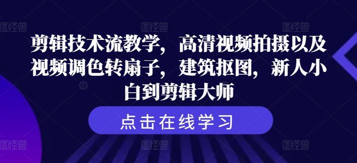 剪辑技术流教学，高清视频拍摄以及视频调色转扇子，建筑抠图，新人小白到剪辑大师-玖哥网创
