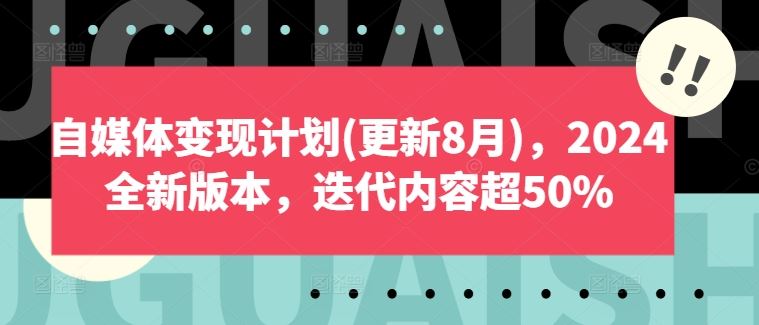 自媒体变现计划(更新8月)，2024全新版本，迭代内容超50%-玖哥网创