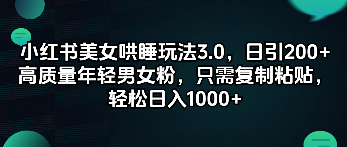 （12195期）小红书美女哄睡玩法3.0，日引200+高质量年轻男女粉，只需复制粘贴，轻…-玖哥网创