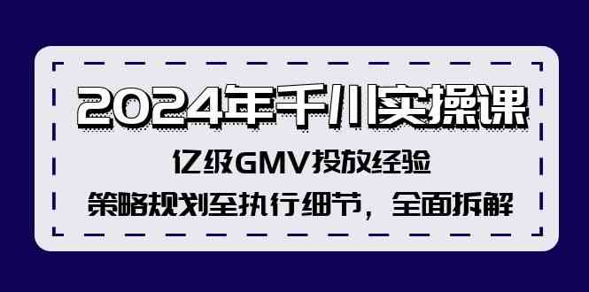 2024年千川实操课，亿级GMV投放经验，策略规划至执行细节，全面拆解-玖哥网创