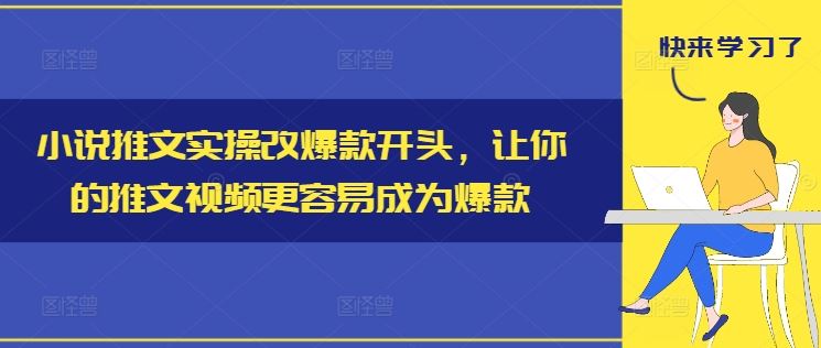 小说推文实操改爆款开头，让你的推文视频更容易成为爆款-玖哥网创