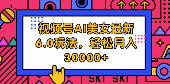（12205期）视频号AI美女最新6.0玩法，轻松月入30000+-玖哥网创