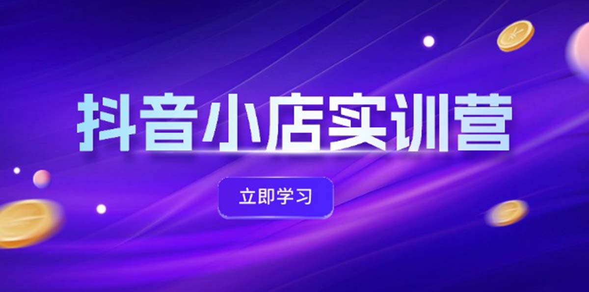 （12199期）抖音小店最新实训营，提升体验分、商品卡 引流，投流增效，联盟引流秘籍-玖哥网创