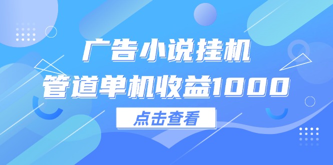 （12198期）广告小说挂机管道单机收益1000+-玖哥网创