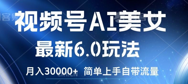 视频号AI美女最新6.0玩法，简单上手自带流量，月入3w【揭秘】-玖哥网创