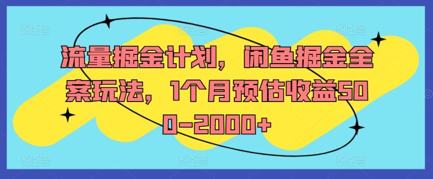 流量掘金计划，闲鱼掘金全案玩法，1个月预估收益500-2000+-玖哥网创