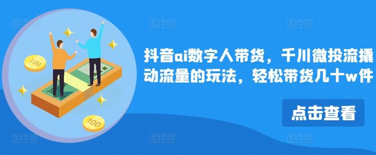 抖音ai数字人带货，千川微投流撬动流量的玩法，轻松带货几十w件-玖哥网创