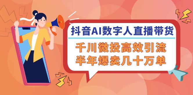 （12232期）抖音AI-数字人直播带货，千川 微投高效引流，半年爆卖几十万单-玖哥网创