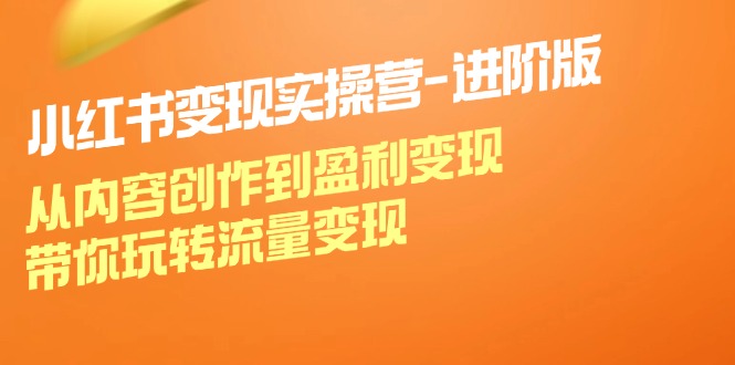 （12234期）小红书变现实操营-进阶版：从内容创作到盈利变现，带你玩转流量变现-玖哥网创