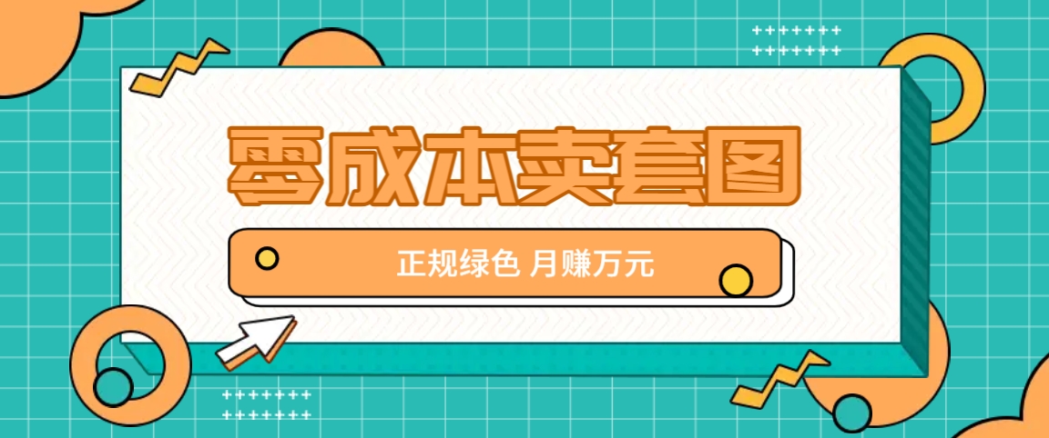 零成本卖套图，绿色正规项目，简单操作月收益10000+【揭秘】-玖哥网创