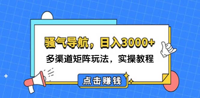 （12255期）日入3000+ 骚气导航，多渠道矩阵玩法，实操教程-玖哥网创