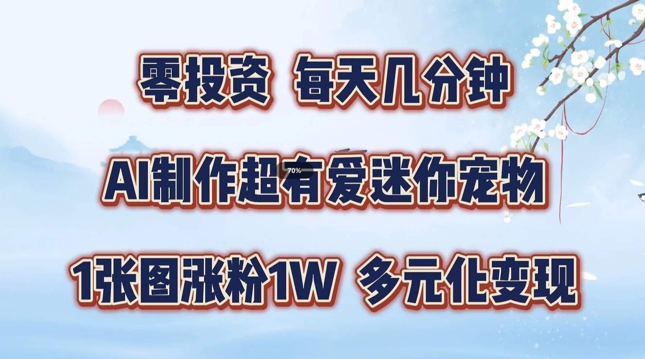 零投资，每天几分钟，AI制作超有爱迷你宠物玩法，多元化变现，手把手交给你-玖哥网创